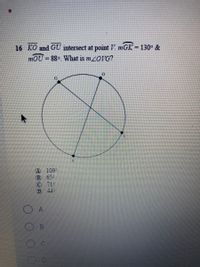 16 KO and GU intersect at point V mGK = 130° &
mOU-88. What is m/0IG?
A 109-
B 65-
© 71+
D 44-
A
B.
