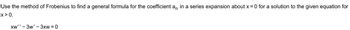 Use the method of Frobenius to find a general formula for the coefficient an in a series expansion about x = 0 for a solution to the given equation for
x > 0.
xw'' - 3w' - 3xw = 0