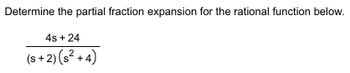 Determine the partial fraction expansion for the rational function below.
4s + 24
(s+2) (s²+4)