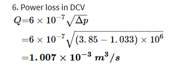 6. Power loss in DCV
Q=6 × 10-7√√Ap
=6 × 10-7√(3.85 – 1.033) × 106
-3
=1.007 × 10-³ m³/s