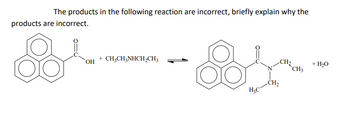 The products in the following reaction are incorrect, briefly explain why the
products are incorrect.
oo
OH
+ CH3CH3NHCH₂CH3
H₂C
CH₂
CH3
+ H₂O