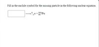 Fill in the nuclide symbol for the missing particle in the following nuclear equation.
º,e+ 210P.
84
