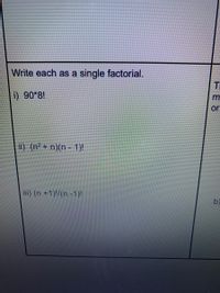 Write each as a single factorial.
i) 90*8!
or
ii) (n² + n)(n - 1)!
iii) (n +1)!/(n -1)!
b)
