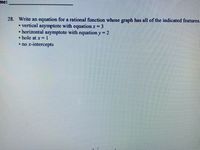 me:
28. Write an equation for a rational function whose graph has all of the indicated features.
• vertical asymptote with equation x= 3
• horizontal asymptote with equation y= 2
• hole at x=1
• no x-intercepts
