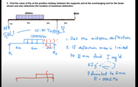 3. Find the value of Ely at the position midway between the supports and at the overhanging end for the beam
shown and also determine the location of maximum deflection.
eboN
400N/m
1m
3m
2m
2m
MB"
10:30 Today
1200N/m
1. Det the midspan deflecton
1 4m
2. If deflectuin max in limited
Rz
R,
to 6 mm tmd I reg?
reg
EI y´-)
Y elemited to Gmm
E = 200 6 Pa
