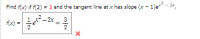 Find f(x) if f(2) = 3 and the tangent line at x has slope (x - 1)e - 2x,
- 2x
3
fx)
2
