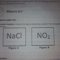 ar of a given compound considering the type of chemical bond exist in
mpound properly and correctly.
What's In?
HAVE SOME FUN!
rmula Analysis. Analyze the figures below then answer the correspon
estions.
NaCl
NO2
Figure A
Figure B
estions
t hond?
