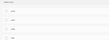 Multiple Choice
0.0592
0.0847
0.0896
0.1184