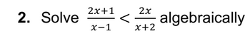 2. Solve
2x+1
x-1
2x
< algebraically
x+2