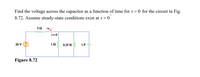 Find the voltage across the capacitor as a function of time for t> 0 for the circuit in Fig.
8.72. Assume steady-state conditions exist at t = 0
t= 0
20 V
12
0.25 H
1F
Figure 8.72
ll
