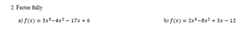 2. Factor fully
a) f(x) = 3x³-4x² 17x+6
b) f(x) = 2x³-8x² + 3x - 12