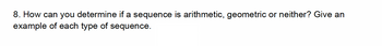 8. How can you determine if a sequence is arithmetic, geometric or neither? Give an
example of each type of sequence.