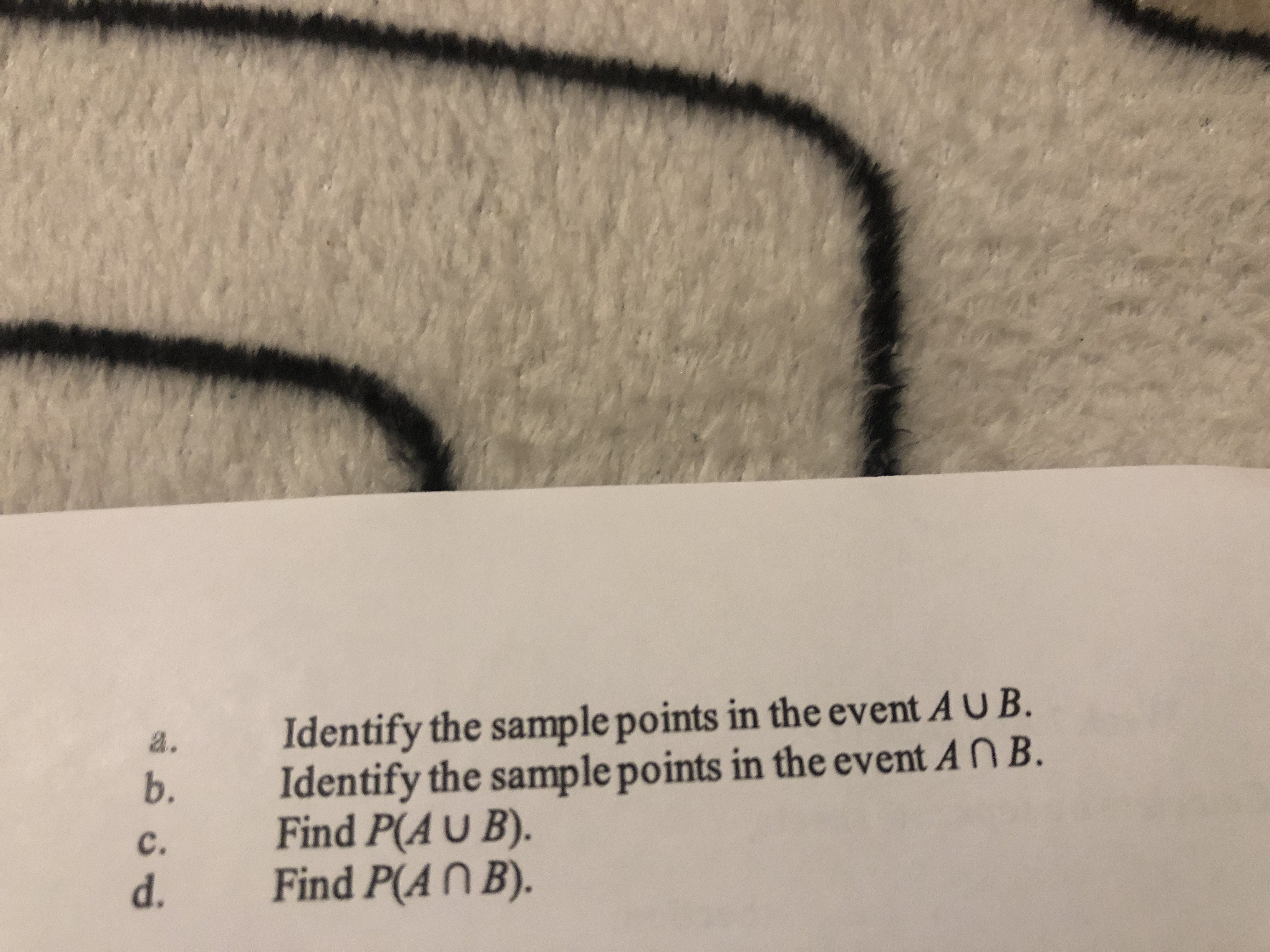 Identify the sample points in the event A UB.
Identify the sample points in the event AN B.
Find P(A U B).
Find P(A N B).
a.
b.
c.
d.
