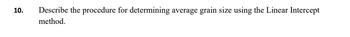 10.
Describe the procedure for determining average grain size using the Linear Intercept
method.