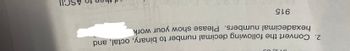 312,
2. Convert the following decimal number to binary, octal, and
hexadecimal numbers. Please show your work
915