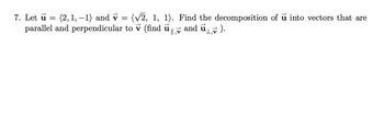 7. Let u =
(2, 1, -1) and v
(√2, 1, 1). Find the decomposition of u into vectors that are
parallel and perpendicular to v (find ū
and ū₁, ).
|| , V
1,v
=