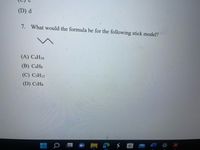 (D) d
7. What would the formula be for the following stick model?
(A) C4H10
(B) САНS
(C) CSH12
(D) C3H3
