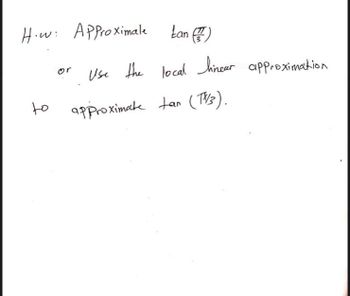 How: Approximale
to
Lan (7)
Use the local linear approximation
approximate tan (TV3).