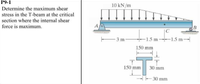 Р9-1
10 kN/m
Determine the maximum shear
stress in the T-beam at the critical
section where the internal shear
force is maximum.
A
|C
3 m
-1.5 m 1.5 m-
150 mm
150 mm
30 mm
30 mm
