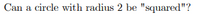 Can a circle with radius 2 be "squared"?
