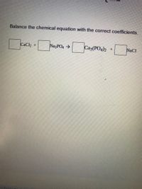 Balance the chemical equation with the correct coefficients.
CaCl2
NazPO4 >
Caz(PO4)2
NaCI
hoato
