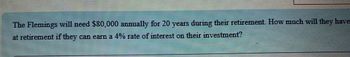 The Flemings will need $80,000 annually for 20 years during their retirement. How much will they have
at retirement if they can earn a 4% rate of interest on their investment?