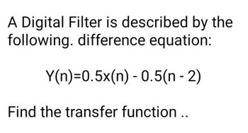 A Digital Filter is described by the
following. difference equation:
Y(n)=0.5x(n) 0.5(n-2)
-
Find the transfer function ..