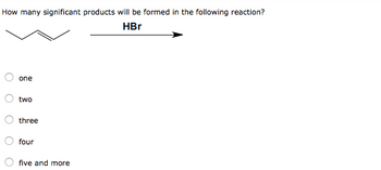 How many significant products will be formed in the following reaction?
HBr
O
one
two
three
four
five and more