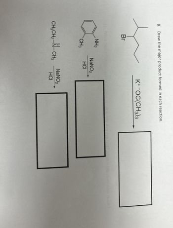 8.
Draw the major product formed in each reaction.
Br
NH2
NaNO2
HCI
CH3
K+-OC(CH3)3
CH3CH2-N-CH3
NaNO2
HCI