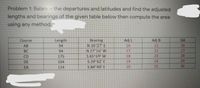 Problem 1: Balance the departures and latitudes and find the adjusted
lengths and bearings of the given table below then compute the area
using any method.-
Adj L
16
17
Length
Bearing
N 16 27 E
N 27 16 W
S 65 69 W
S 29 42' E
S 84 48 E
Adj B
21
22
Course
DA
AB
94
26
BC
94
27
CD
175
18
23
28
DE
104
19
24
29
EA
124
20
25
30
