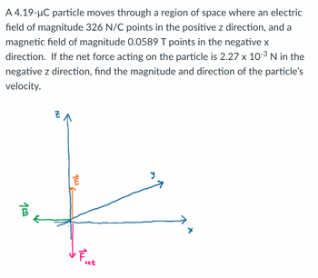 A 4.19-µC particle moves through a region of space where an electric
field of magnitude 326 N/C points in the positive z direction, and a
magnetic field of magnitude 0.0589 T points in the negative x
direction. If the net force acting on the particle is 2.27 x 10-³ N in the
negative z direction, find the magnitude and direction of the particle's
velocity.
10
Jus E
14²
net