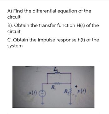 A) Find the differential equation of the
circuit
B). Obtain the transfer function H(s) of the
circuit
C. Obtain the impulse response h(t) of the
system
L
R₁
R₂
(1)