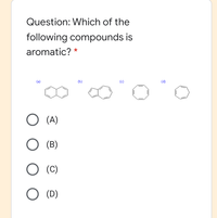 Question: Which of the
following compounds is
aromatic? *
(d)
O (A)
O (B)
O (C)
O (D)
