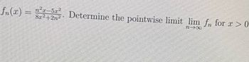 fn(z) = n-r-52?
8x²+2n²
Determine the pointwise limit lim fn for x > 0
T
n-x