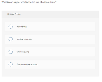 What is one major exception to the rule of prior restraint?
Multiple Choice
muckraking
wartime reporting
whistleblowing
There are no exceptions.