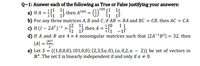 Q-1: Answer each of the following as True or False justifying your answers:
100 1 11
a) If A = ; 1, then A100 = ()* ;
b) For any three matrices A, B and C, if AB
= BA and BC = CB, then AC = CA.
1 [0
1
c) If (I – 2A")-1 = then A = I:
d) If A and B are 4 x 4 nonsingular matrices such that |2A-²B²| = 32, then
|A| = B2
e) Let S = {(1,0,0,0), (01,0,0), (2,3,5a, 0), (a, 0,2, a – 2)} be set of vectors in
R*. The set S is linearly independent if and only if a + 0.
2
