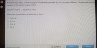 A chemist uses 0.25 Lof 2.00MH2SO4 to eompletely neutralize a 2.00 Lof solution of NaCH The balanced chemical
equation of the reaction is gven below.
2NAOH+H2S0O4 Naps04 2H00
What is the concentration of NaOH that is used?
O 0063 M
O 0 25 M
O 0 50 M
O 1.0M
Save and Exit
Next
Mark this and return
