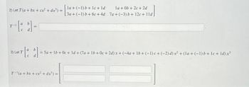 2) Let T(a + bx + cx² + dx³) =
a
=
la + (-1) b + 1c + ld
3a + (-1) b + 6c+4d
T-¹(a + bx+cx² + dx³):
la + 0b+2c + 2d
7a+(-3) b + 12c + 11d.
3) Let T
T[a b] = 5a + 1b + 0c + 1d + (7a+ 1b + 0c + 2d) x + (-4a + 1b + (-1) c+(-2) d) x² + (la + (−1) b + lc + 1d) x³
C