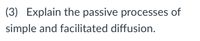 (3) Explain the passive processes of
simple and facilitated diffusion.
