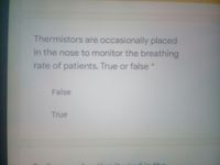 Thermistors are occasionally placed
in the nose to monitor the breathing
rate of patients. True or false
False
True
