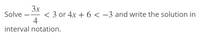 3x
< 3 or 4x + 6 < -3 and write the solution in
4
Solve
interval notation.
