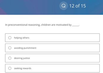 In preconventional reasoning, children are motivated by
helping others
avoiding punishment
desiring justice
Q 12 of 15
O seeking rewards