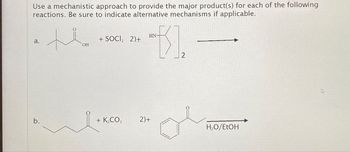 Use a mechanistic approach to provide the major product(s) for each of the following
reactions. Be sure to indicate alternative mechanisms if applicable.
HN-
a.
+ SOCI₂ 2)+
OH
2
b.
+ K₂CO3 2)+
H₂O/EtOH