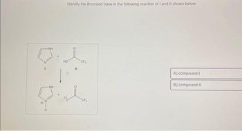 (
-NH
NH
Identify the Bronsted base in the following reaction of I and II shown below.
НО
11
CF₂
CF₁
A) compound I
B) compound II