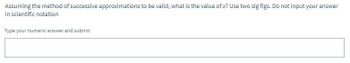 Assuming the method of successive approximations to be valid, what is the value of x? Use two sig figs. Do not input your answer
in scientific notation
Type your numeric answer and submit