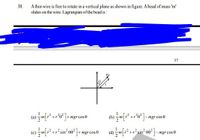 Athin wire is free to rotate in a vertical plane as shown in figure. A bead of mass 'm'
slides on the wire. Lagrangian of the bead is :
38.
37
to
(a) -m+o*]+ mgr cose
(b) -+o*]-mgr cose
(e) -m[r²+r*sin* oö° 7+
+ mgr cos 0
+r sin
-mgr cos 0
