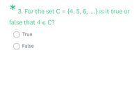 3. For the set C = {4, 5, 6, ..} is it true or
false that 4 e C?
True
False
