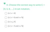 4. Choose the correct way to write C =
{4, 5, 6, ....} in set notation,
O {x |x > 6}
{x|x > 6 and x e N}
{x | x > 4}
O {x | x > 4 and x e N}
