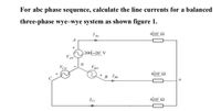 For abc phase sequence, calculate the line currents for a balanced
three-phase wye-wye system as shown figure 1.
6|10° 2
Aa
+
200-20° V
VAN
VCN
V BN
6|10° 2
В
I Bb
6|10° 2
Ice
