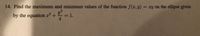 14. Find the maximum and minimum values of the function f(x,y) = xy on the ellipse given
y?
by the equation x2 +
= 1.
